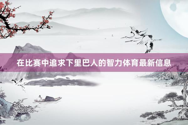 在比赛中追求下里巴人的智力体育最新信息
