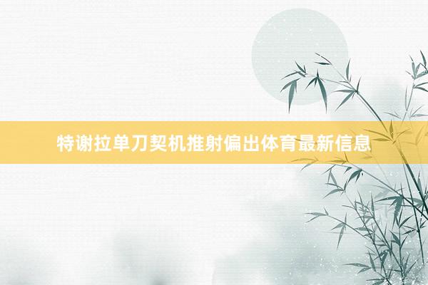 特谢拉单刀契机推射偏出体育最新信息