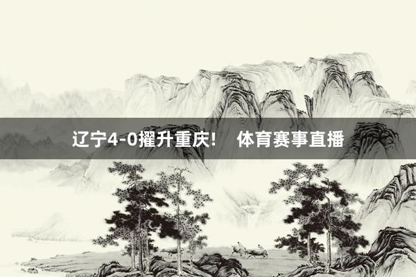 辽宁4-0擢升重庆!    体育赛事直播