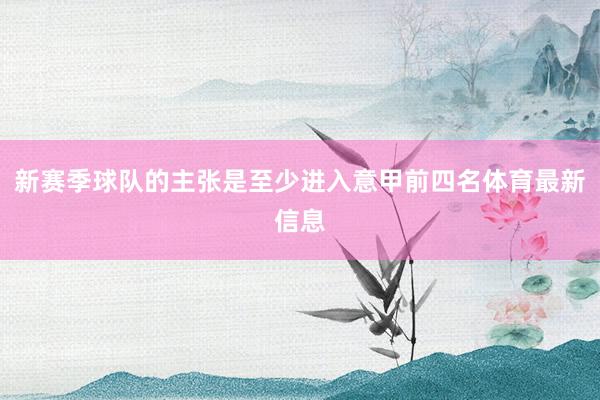 新赛季球队的主张是至少进入意甲前四名体育最新信息