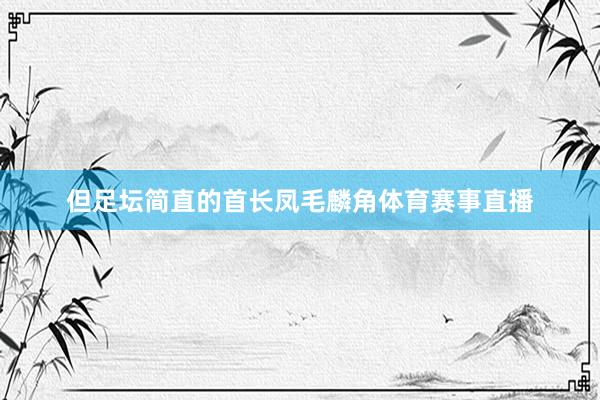 但足坛简直的首长凤毛麟角体育赛事直播