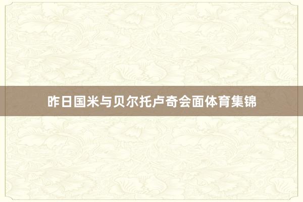 昨日国米与贝尔托卢奇会面体育集锦