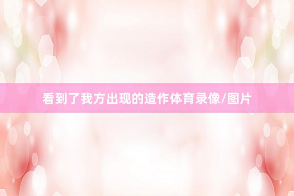 看到了我方出现的造作体育录像/图片