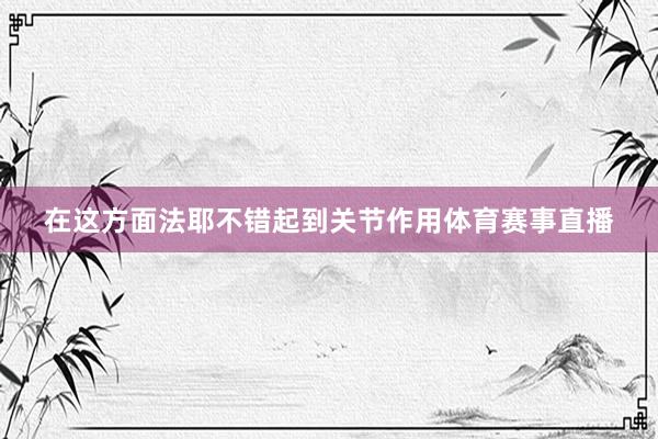 在这方面法耶不错起到关节作用体育赛事直播