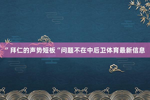 ”拜仁的声势短板“问题不在中后卫体育最新信息