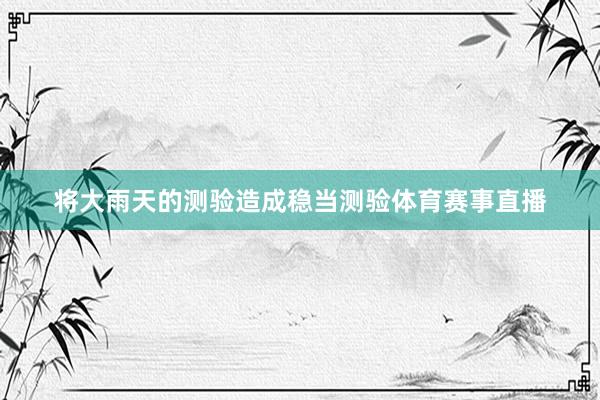 将大雨天的测验造成稳当测验体育赛事直播
