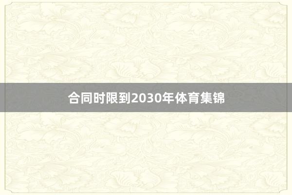 合同时限到2030年体育集锦