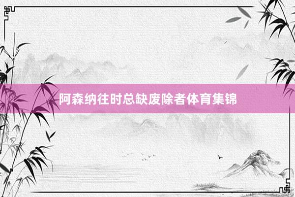 阿森纳往时总缺废除者体育集锦