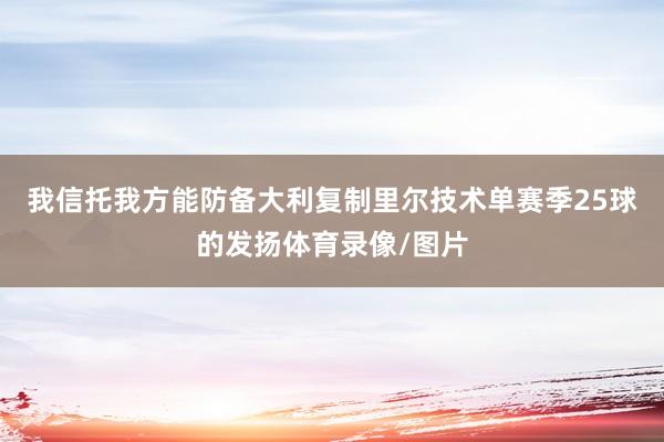 我信托我方能防备大利复制里尔技术单赛季25球的发扬体育录像/图片