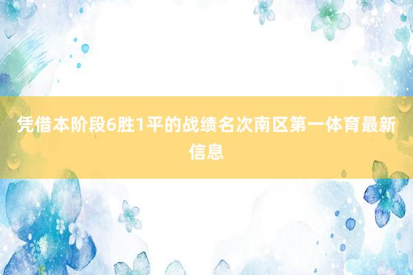 凭借本阶段6胜1平的战绩名次南区第一体育最新信息