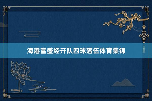 海港富盛经开队四球落伍体育集锦