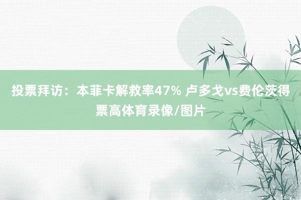 投票拜访：本菲卡解救率47% 卢多戈vs费伦茨得票高体育录像/图片