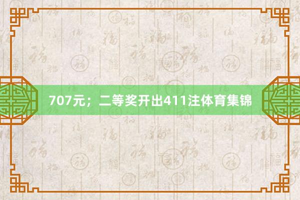 707元；二等奖开出411注体育集锦