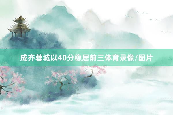 成齐蓉城以40分稳居前三体育录像/图片
