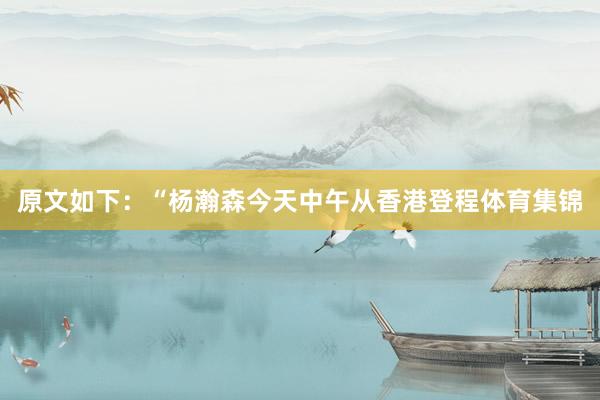 原文如下：“杨瀚森今天中午从香港登程体育集锦