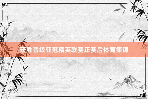 获胜晋级亚冠精英联赛正赛后体育集锦
