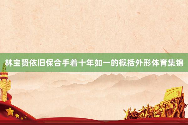 林宝贤依旧保合手着十年如一的概括外形体育集锦