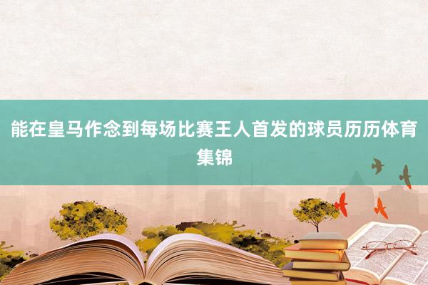 能在皇马作念到每场比赛王人首发的球员历历体育集锦