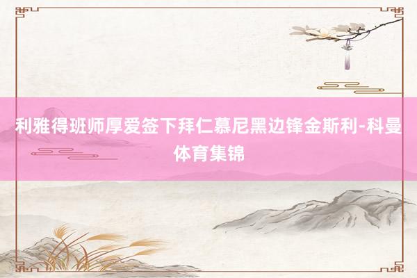 利雅得班师厚爱签下拜仁慕尼黑边锋金斯利-科曼体育集锦