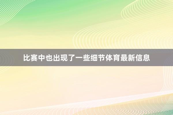 比赛中也出现了一些细节体育最新信息