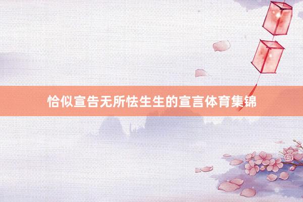 恰似宣告无所怯生生的宣言体育集锦