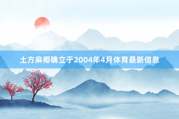 土方麻椰确立于2004年4月体育最新信息
