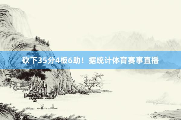 砍下35分4板6助！据统计体育赛事直播