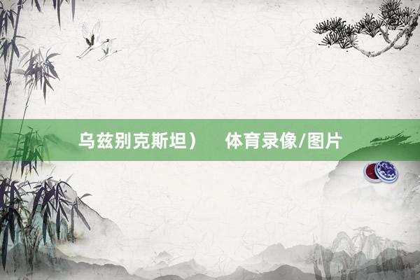 乌兹别克斯坦）    体育录像/图片