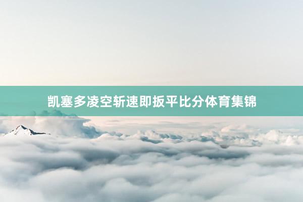 凯塞多凌空斩速即扳平比分体育集锦