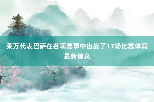 莱万代表巴萨在各项赛事中出战了17场比赛体育最新信息
