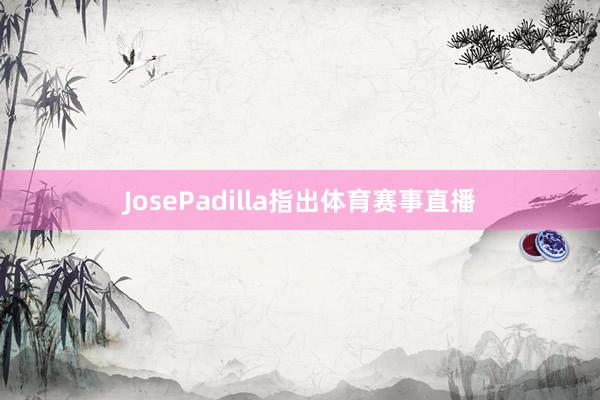 JosePadilla指出体育赛事直播