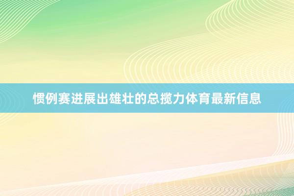 惯例赛进展出雄壮的总揽力体育最新信息