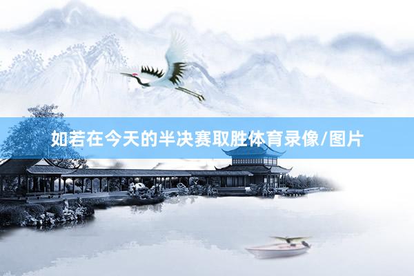 如若在今天的半决赛取胜体育录像/图片