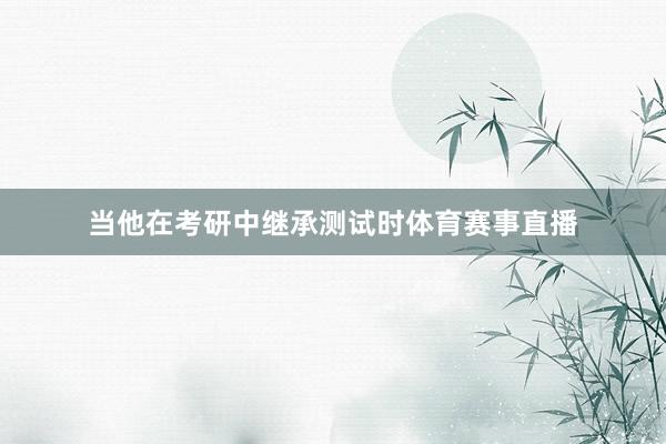 当他在考研中继承测试时体育赛事直播
