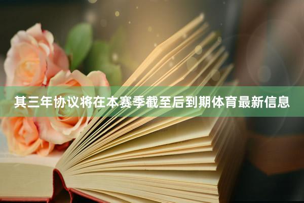 其三年协议将在本赛季截至后到期体育最新信息