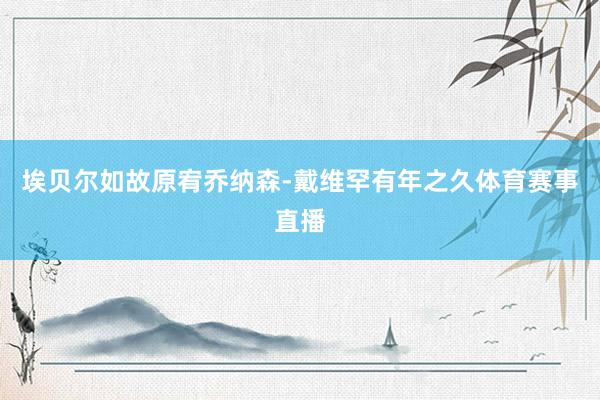 埃贝尔如故原宥乔纳森-戴维罕有年之久体育赛事直播