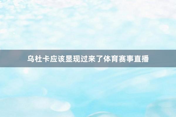 乌杜卡应该显现过来了体育赛事直播