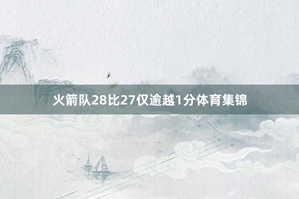 火箭队28比27仅逾越1分体育集锦
