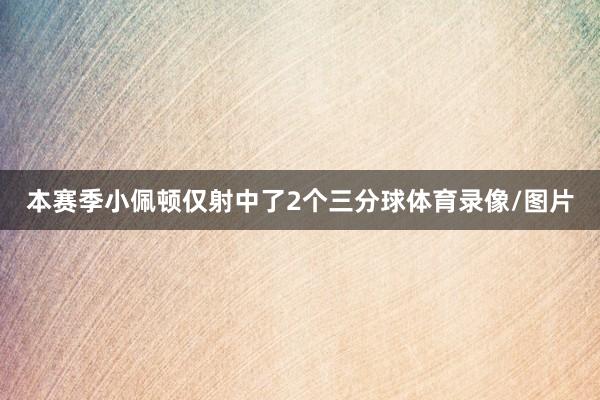 本赛季小佩顿仅射中了2个三分球体育录像/图片
