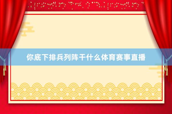你底下排兵列阵干什么体育赛事直播