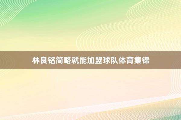 林良铭简略就能加盟球队体育集锦