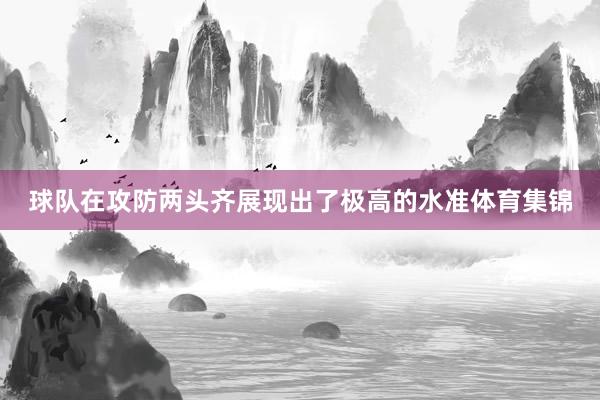 球队在攻防两头齐展现出了极高的水准体育集锦