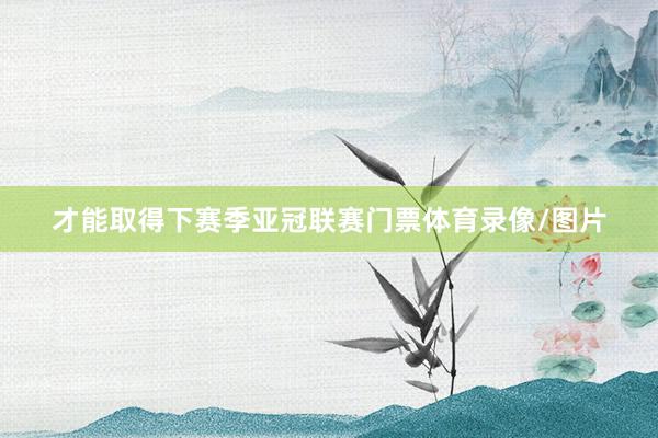 才能取得下赛季亚冠联赛门票体育录像/图片
