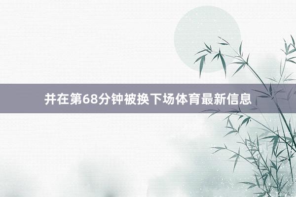 并在第68分钟被换下场体育最新信息