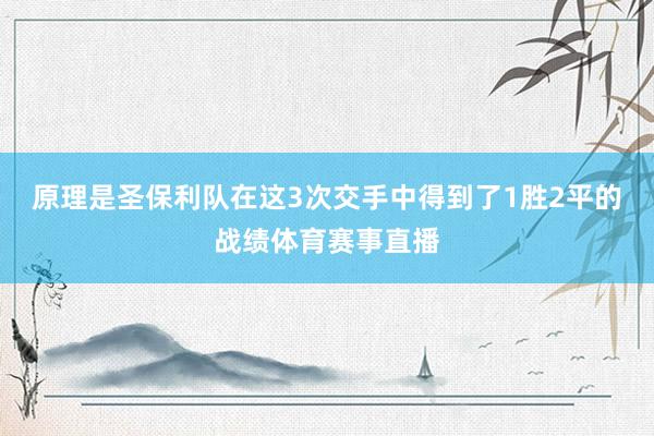 原理是圣保利队在这3次交手中得到了1胜2平的战绩体育赛事直播
