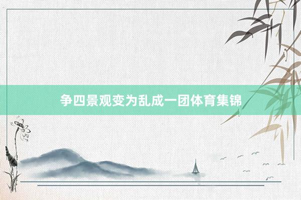 争四景观变为乱成一团体育集锦