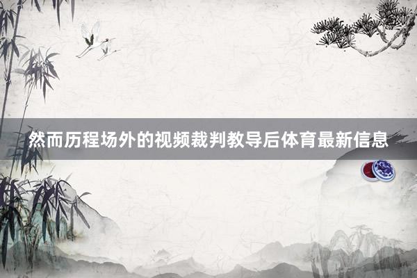 然而历程场外的视频裁判教导后体育最新信息