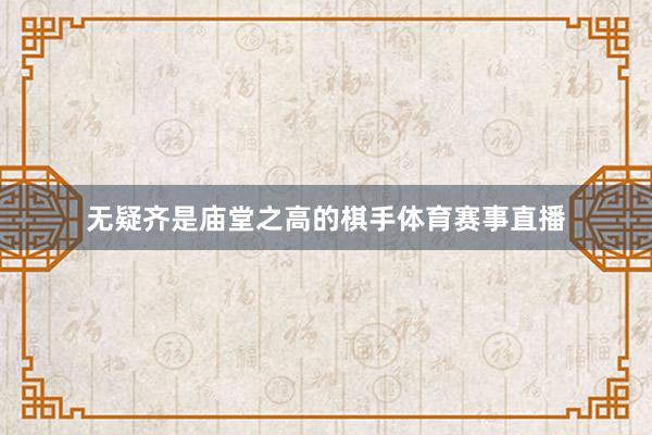 无疑齐是庙堂之高的棋手体育赛事直播
