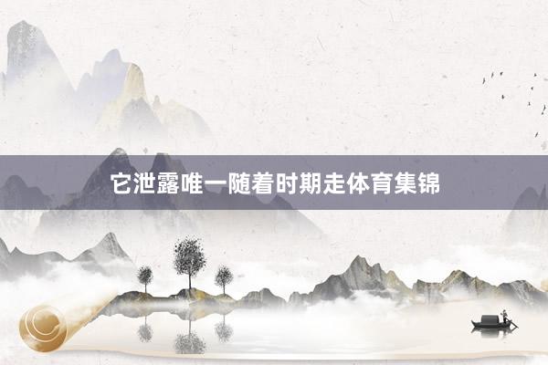 它泄露唯一随着时期走体育集锦