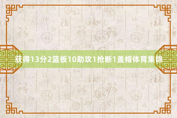 获得13分2篮板10助攻1抢断1盖帽体育集锦